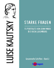 Title: Starke Frauen: 15 Porträts von Jenny Marx bis Rosa Luxemburg, Author: Luise Kautsky