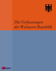 Title: Die Verfassungen der Weimarer Republik: Die Weimarer Verfassungen und die Länderverfassungen aus der Zeit der Weimarer Republik, Author: Martin Regenbrecht