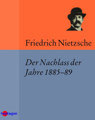 Title: Der Nachlass der Jahre 1885-89, Author: Friedrich Nietzsche
