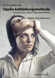 Title: Die Grundlagen der Opalia Aufstellungsmethode: Erkennen der inneren Teilpersönlichkeiten, Author: Sabine Guhr-Biermann