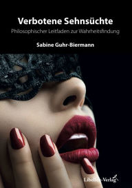 Title: Verbotene Sehnsüchte: Philosophischer Leitfaden zur Wahrheitsfindung, Author: Sabine Guhr-Biermann