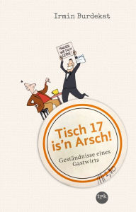 Title: Tisch 17 is'n Arsch!: Geständnisse eines Gastwirts, Author: Irmin Burdekat
