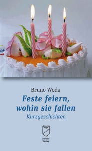 Title: Feste feiern, wohin sie fallen: Kurzgeschichten, Author: Bruno Woda