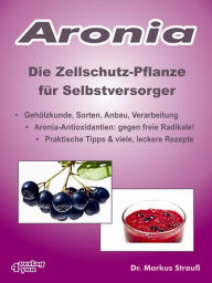 Title: Aronia. Die Zellschutz-Pflanze für Selbstversorger.: Gehölzkunde, Sorten, Anbau, Verarbeitung, Aronia-Antioxidantien: gegen freie Radikale! Praktische Tipps & viele, leckere Rezepte., Author: Markus Strauß