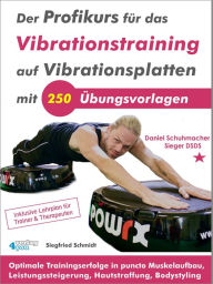 Title: Der Profikurs für das Vibrationstraining auf Vibrationsplatten mit 250 Übungsvorlagen: Optimale Trainingserfolge in puncto Muskelaufbau, Leistungssteigerung, Hautstraffung, Bodystyling, Author: Siegfried Schmidt