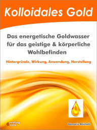 Title: Kolloidales Gold. Das energetische Goldwasser für das geistige & körperliche Wohlbefinden.: Hintergründe, Wirkung, Anwendung, Herstellung, Author: Damaris Reichelt