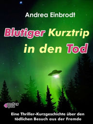 Title: Blutiger Kurztrip in den Tod: Eine Thriller-Kurzgeschichte über den tödlichen Besuch aus der Fremde, Author: Andrea Einbrodt