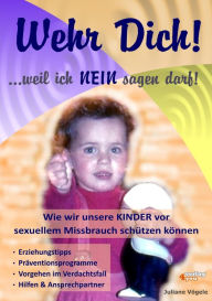 Title: Wehr Dich! ...weil ich NEIN sagen darf!: Wie wir unsere KINDER vor sexuellem Missbrauch schützen können - Erziehungstipps, Präventionsprogramme, Vorgehen im Verdachtsfall, Hilfen & Ansprechpartner, Author: Juliane Vögele