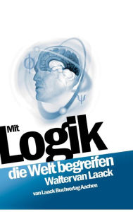 Title: Mit Logik die Welt begreifen, Author: Walter van Laack