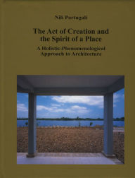 Title: Act of Creation and the Spirit of a Place: A Holistic-Phenomenological Approach to Architecture, Author: Nili Portugali