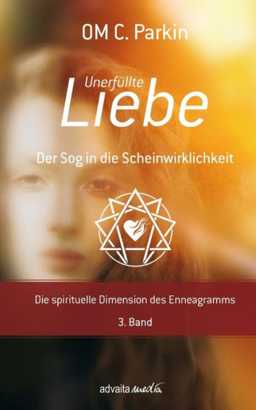Unerfüllte Liebe - Der Sog in die Scheinwirklichkeit: Die spirituelle Dimension des Enneagramms, 3. Band