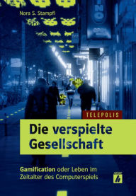 Title: Die verspielte Gesellschaft (TELEPOLIS): Gamification oder Leben im Zeitalter des Computerspiels, Author: Nora S. Stampfl