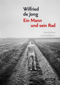 Title: Ein Mann und sein Rad: Geschichten vom Radfahren, Author: Wilfried de Jong