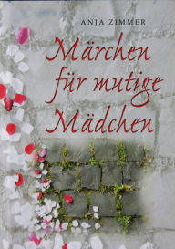 Title: Märchen für mutige Mädchen: ... und solche, die es werden wollen, Author: Anja Zimmer