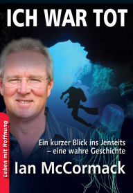 Title: Ich war tot: Ein kurzer Blick ins Jenseits - eine wahre Geschichte, Author: Ian McCormack