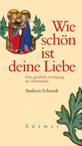 Title: Wie schön ist deine Liebe: Eine geistliche Auslegung des Hohenlieds, Author: Andreas Schmidt