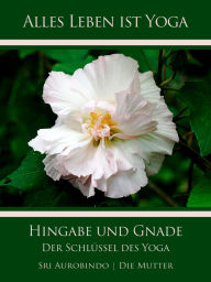 Title: Hingabe und Gnade: Der Schlüssel des Yoga, Author: Sri Aurobindo