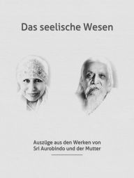 Title: Das seelische Wesen: Die Seele: Ihre Natur, Aufgabe und Evolution, Author: Sri Aurobindo