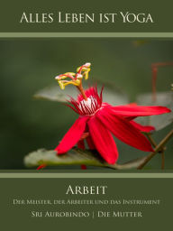 Title: Arbeit: Der Meister, der Arbeiter und das Instrument, Author: Sri Aurobindo