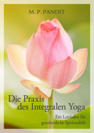 Title: Die Praxis des Integralen Yoga: Ein Leitfaden für ganzheitliche Spiritualität, Author: M. P. Pandit