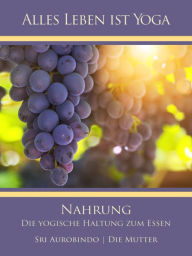 Title: Nahrung: Die yogische Haltung zum Essen, Author: Sri Aurobindo