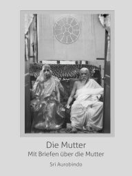 Title: Die Mutter - Mit Briefen über die Mutter, Author: Sri Aurobindo