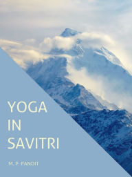 Title: Yoga in Savitri: Yoga in Sri Aurobindos Savitri, Author: M.P. Pandit