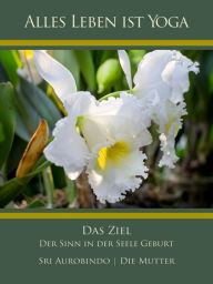 Title: Das Ziel: Der Sinn in der Seele Geburt, Author: Sri Aurobindo