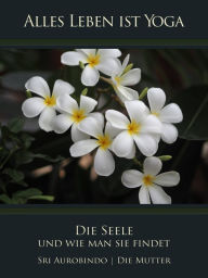 Title: Die Seele und wie man sie findet, Author: Sri Aurobindo