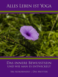 Title: Das innere Bewusstsein und wie man es entwickelt, Author: Sri Aurobindo