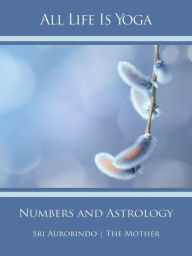 Title: All Life Is Yoga: Numbers and Astrology, Author: Sri Aurobindo