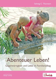 Title: Abenteuer Leben!: Gegenwärtigkeit und Liebe im Familienalltag, Author: Solveig C. Thorwart