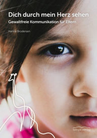 Title: Dich durch mein Herz sehen: Gewaltfreie Kommunikation für Eltern, Author: Hanna Brodersen