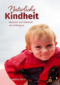 Title: Natürliche Kindheit: Bewusst und liebevoll von Anfang an, Author: Alexandra Taetz
