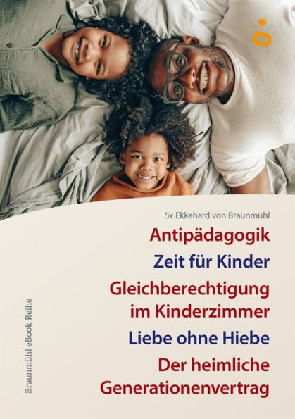 5x Ekkehard von Braunmühl: Zeit für Kinder. Antipädagogik, Gleichberechtigung im Kinderzimmer, Liebe ohne Hiebe, Der heimliche Generationenvertrag