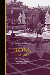 Title: Rom, Träume: Moravia, Pasolini, Gadda und die Zeit der Dolce Vita, Author: Maike Albath