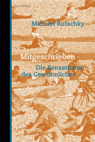 Title: Mitgeschrieben: Die Sensationen des Gewöhnlichen, Author: Michael Rutschky