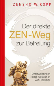 Title: Der direkte ZEN-Weg zur Befreiung: Unterweisungen eines westlichen Zen-Meisters, Author: Zensho W. Kopp