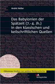 Title: Das Babylonien der Spatzeit (7.-4. Jh.) in den klassischen und keilschriftlichen Quellen, Author: Andre Heller