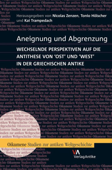 Aneignung und Abgrenzung: Wechselnde Perspektiven auf die Antithese von Ost und West in der griechischen Antike