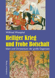 Title: Heiliger Krieg und Frohe Botschaft: Islam und Christentum: der große Gegensatz, Author: Wilfried Westphal