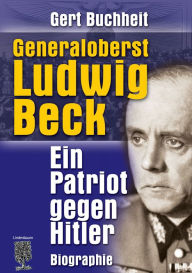 Title: Generaloberst Ludwig Beck. Ein Patriot gegen Hitler.: Biographie, Author: Gert Buchheit