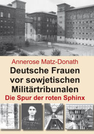 Title: Deutsche Frauen vor sowjetischen Militärtribunalen: Die Spur der roten Sphinx, Author: Annerose Matz-Donath