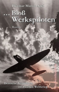 Title: ... Bloß Werkspiloten: Deutsche Testpiloten im Zweiten Weltkrieg, Author: Dietmar Martin Apel