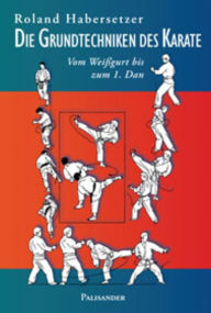 Title: Die Grundtechniken des Karate: Vom Weißgurt bis zum 1. Dan, Author: Roland Habersetzer
