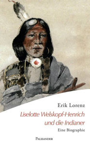 Title: Liselotte Welskopf-Henrich und die Indianer: Eine Biographie, Author: Erik Lorenz