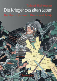 Title: Die Krieger des alten Japan: Berühmte Samurai, Ronin und Ninja, Author: Roland Habersetzer