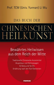 Title: Das Buch der Chinesischen Heilkunst - Bewährtes Heilwissen aus dem Reich der Mitte: Traditionelle Chinesische Arzneimittel, Akupressur und Heilmassagen, Qi Gong und Tai Chi, Ernährung nach den Fünf Elementen, Author: Li Li Wu