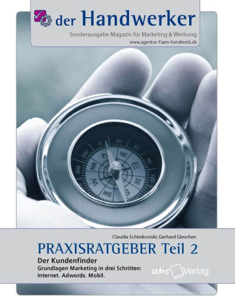 Der Handwerker - Praxisratgeber Teil 2: Der Kundenfinder: Grundlagen Marketing in drei Schritten: Internet. Adwords. Mobil.