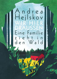 Title: Wir hier draußen: Eine Familie zieht in den Wald, Author: Andrea Hejlskov